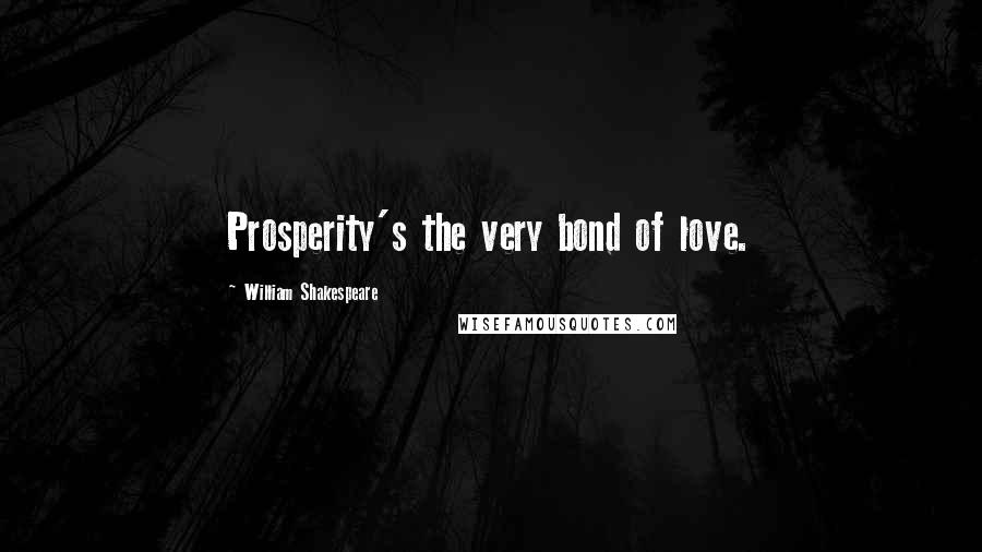 William Shakespeare Quotes: Prosperity's the very bond of love.