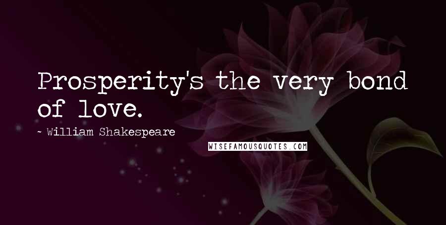 William Shakespeare Quotes: Prosperity's the very bond of love.