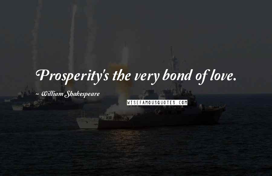 William Shakespeare Quotes: Prosperity's the very bond of love.