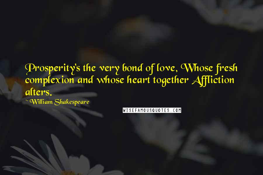 William Shakespeare Quotes: Prosperity's the very bond of love, Whose fresh complexion and whose heart together Affliction alters.