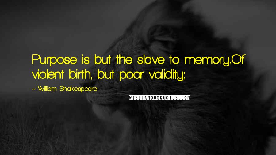 William Shakespeare Quotes: Purpose is but the slave to memory,Of violent birth, but poor validity;