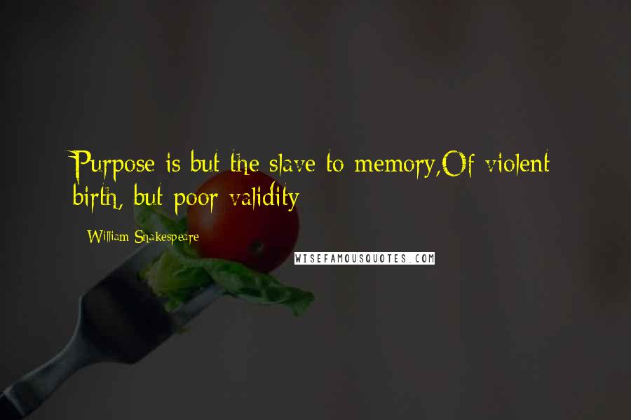 William Shakespeare Quotes: Purpose is but the slave to memory,Of violent birth, but poor validity;