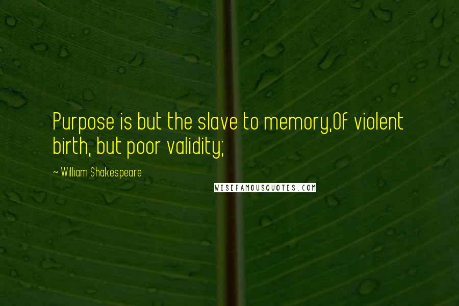 William Shakespeare Quotes: Purpose is but the slave to memory,Of violent birth, but poor validity;