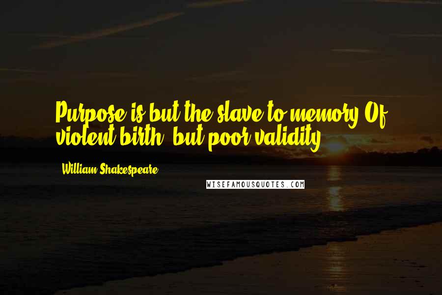 William Shakespeare Quotes: Purpose is but the slave to memory,Of violent birth, but poor validity;