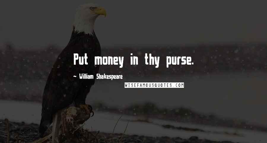 William Shakespeare Quotes: Put money in thy purse.