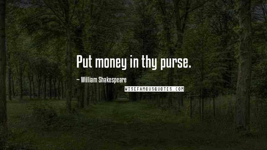 William Shakespeare Quotes: Put money in thy purse.