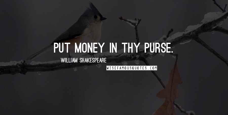 William Shakespeare Quotes: Put money in thy purse.