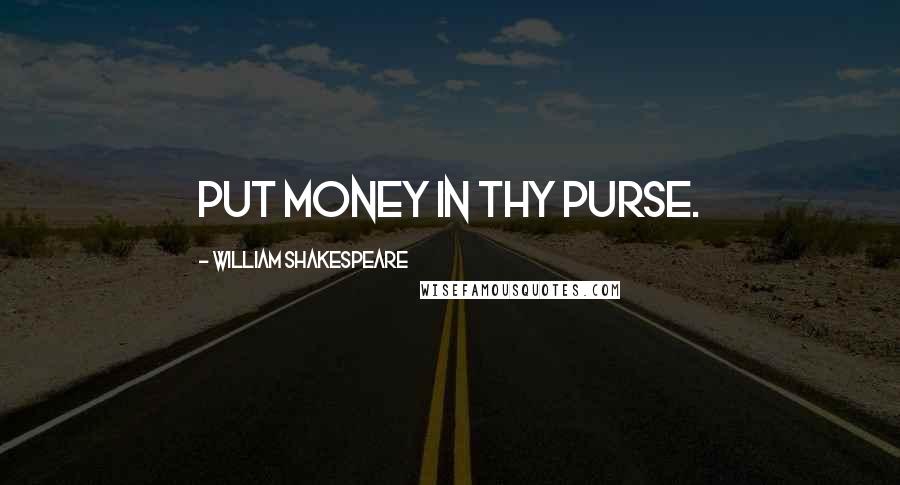 William Shakespeare Quotes: Put money in thy purse.