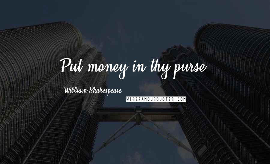 William Shakespeare Quotes: Put money in thy purse.