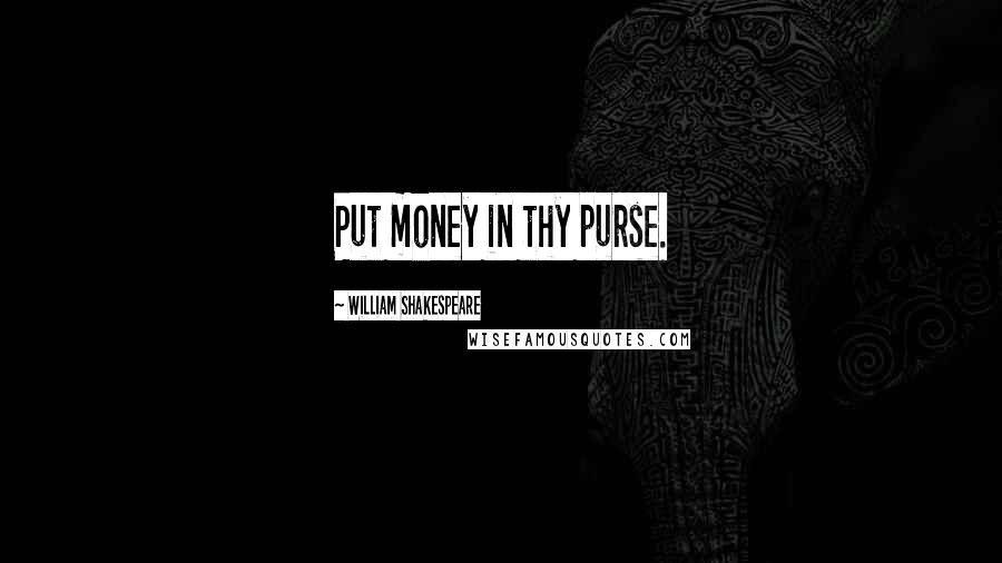 William Shakespeare Quotes: Put money in thy purse.