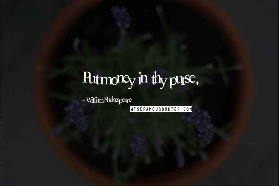 William Shakespeare Quotes: Put money in thy purse.