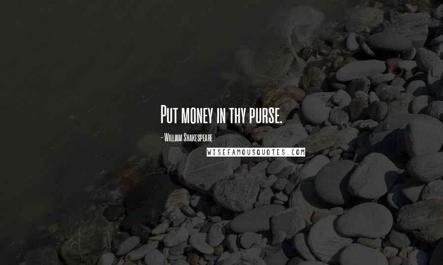 William Shakespeare Quotes: Put money in thy purse.