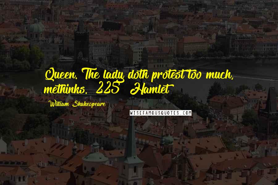 William Shakespeare Quotes: Queen. The lady doth protest too much, methinks. [225] Hamlet