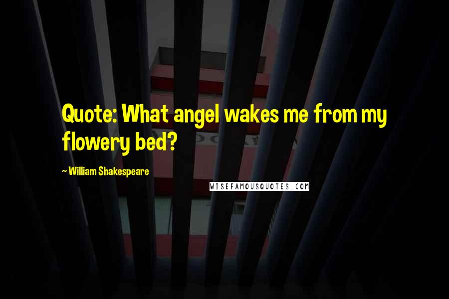 William Shakespeare Quotes: Quote: What angel wakes me from my flowery bed?