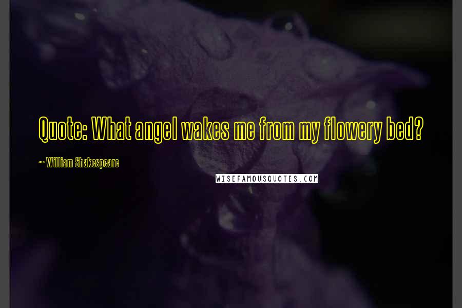 William Shakespeare Quotes: Quote: What angel wakes me from my flowery bed?