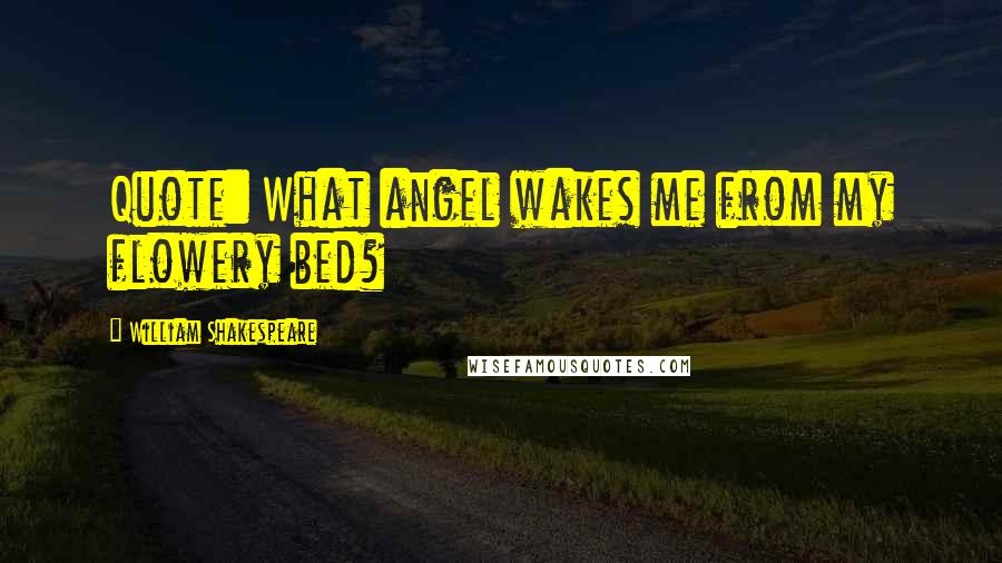 William Shakespeare Quotes: Quote: What angel wakes me from my flowery bed?