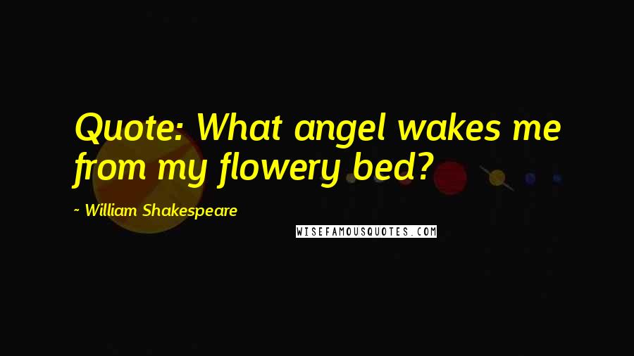 William Shakespeare Quotes: Quote: What angel wakes me from my flowery bed?