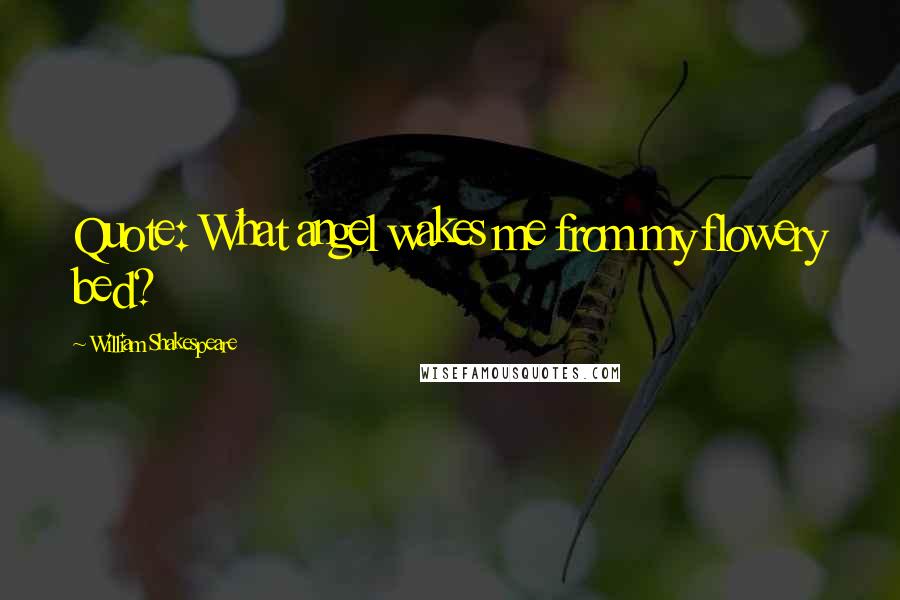 William Shakespeare Quotes: Quote: What angel wakes me from my flowery bed?
