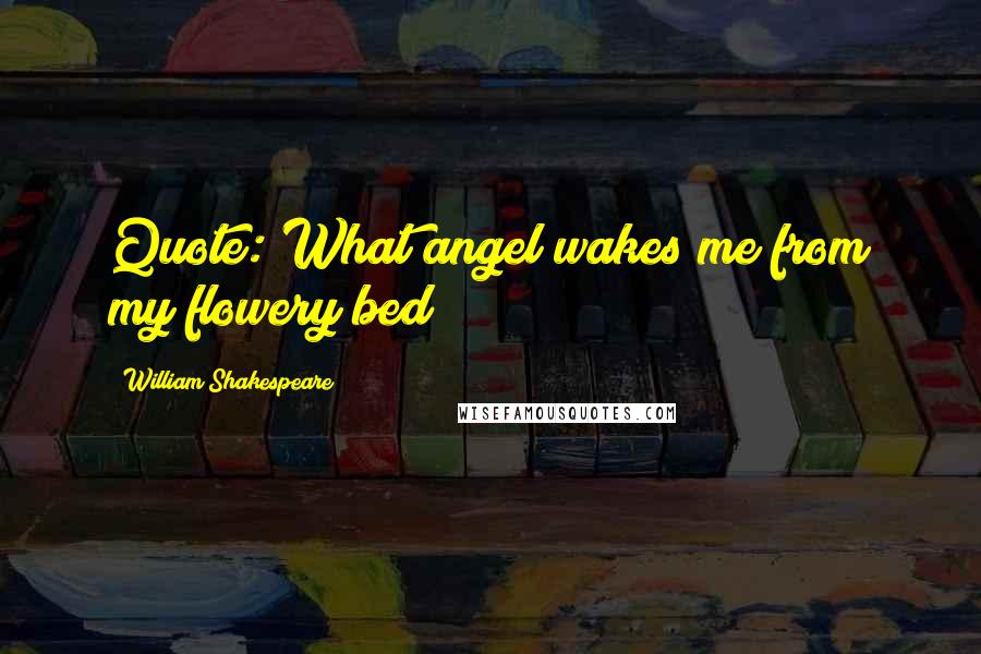 William Shakespeare Quotes: Quote: What angel wakes me from my flowery bed?