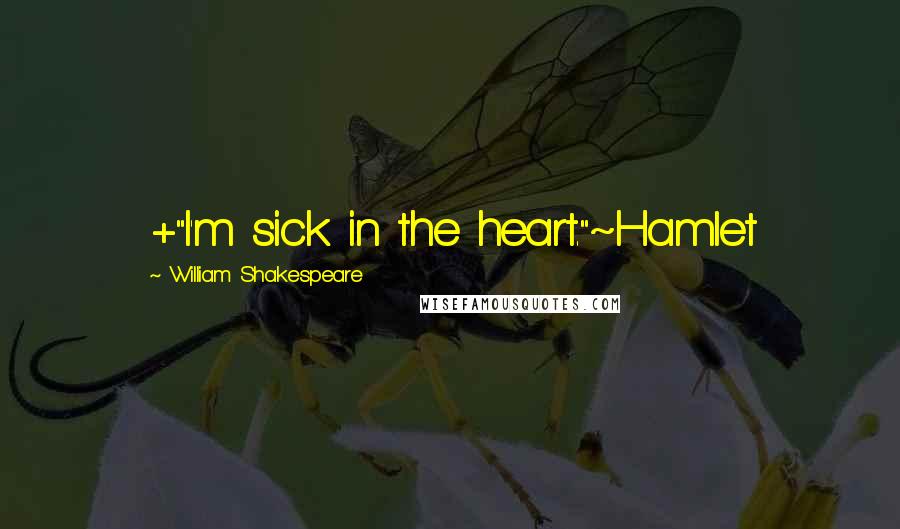 William Shakespeare Quotes: +"I'm sick in the heart."~Hamlet