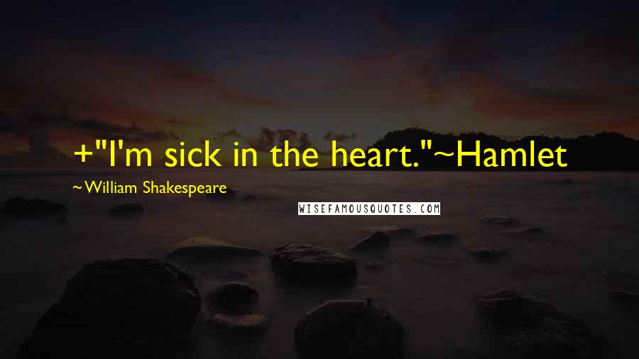 William Shakespeare Quotes: +"I'm sick in the heart."~Hamlet