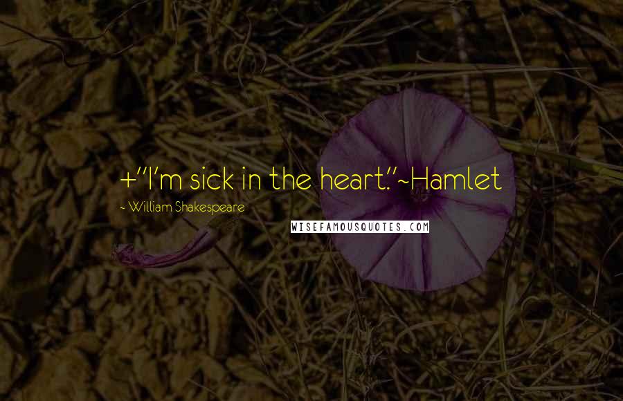 William Shakespeare Quotes: +"I'm sick in the heart."~Hamlet