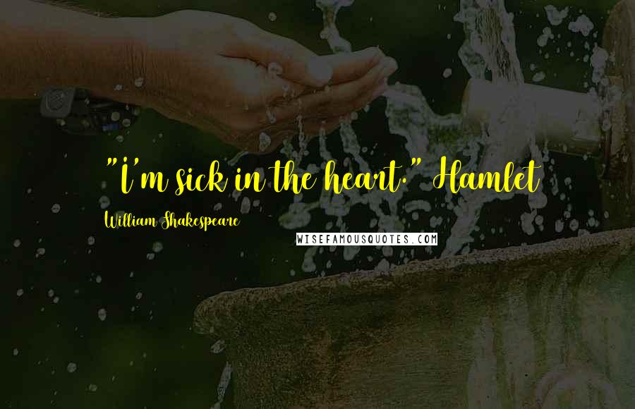 William Shakespeare Quotes: +"I'm sick in the heart."~Hamlet