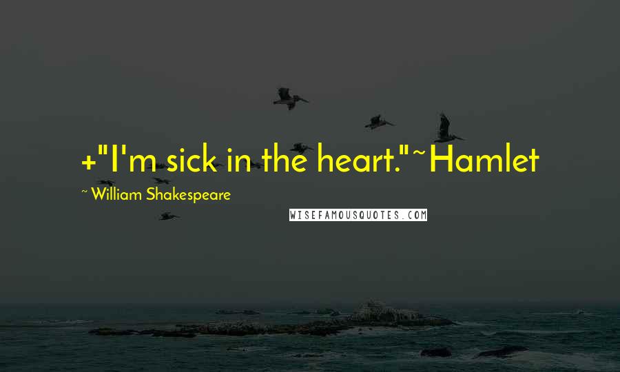 William Shakespeare Quotes: +"I'm sick in the heart."~Hamlet