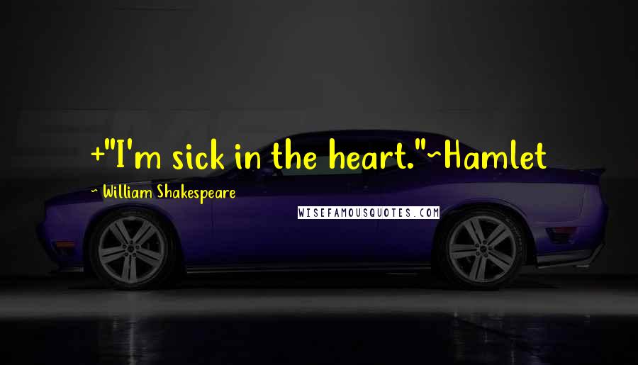 William Shakespeare Quotes: +"I'm sick in the heart."~Hamlet