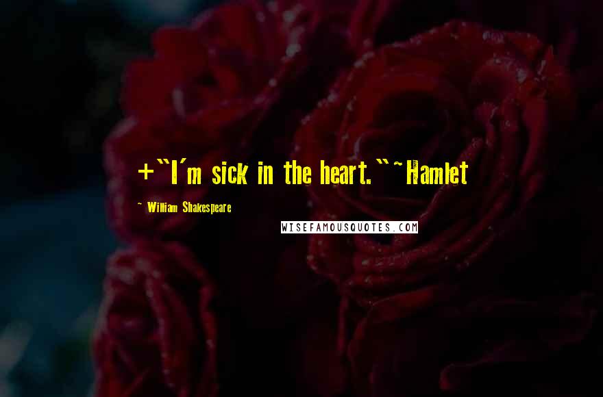 William Shakespeare Quotes: +"I'm sick in the heart."~Hamlet