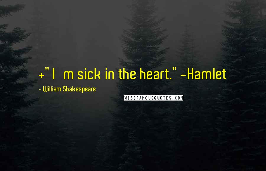 William Shakespeare Quotes: +"I'm sick in the heart."~Hamlet