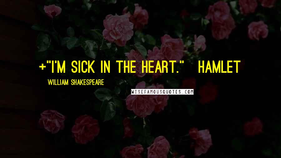 William Shakespeare Quotes: +"I'm sick in the heart."~Hamlet