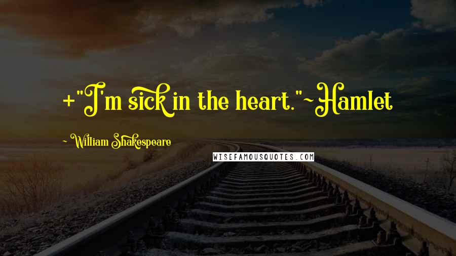 William Shakespeare Quotes: +"I'm sick in the heart."~Hamlet