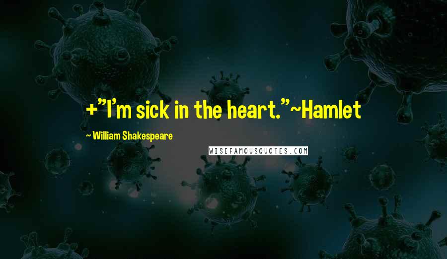 William Shakespeare Quotes: +"I'm sick in the heart."~Hamlet