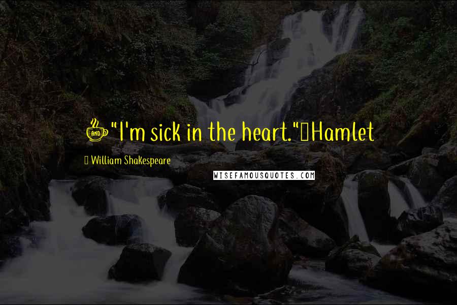 William Shakespeare Quotes: +"I'm sick in the heart."~Hamlet