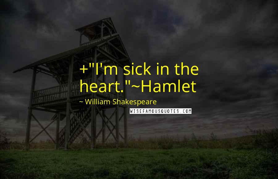 William Shakespeare Quotes: +"I'm sick in the heart."~Hamlet