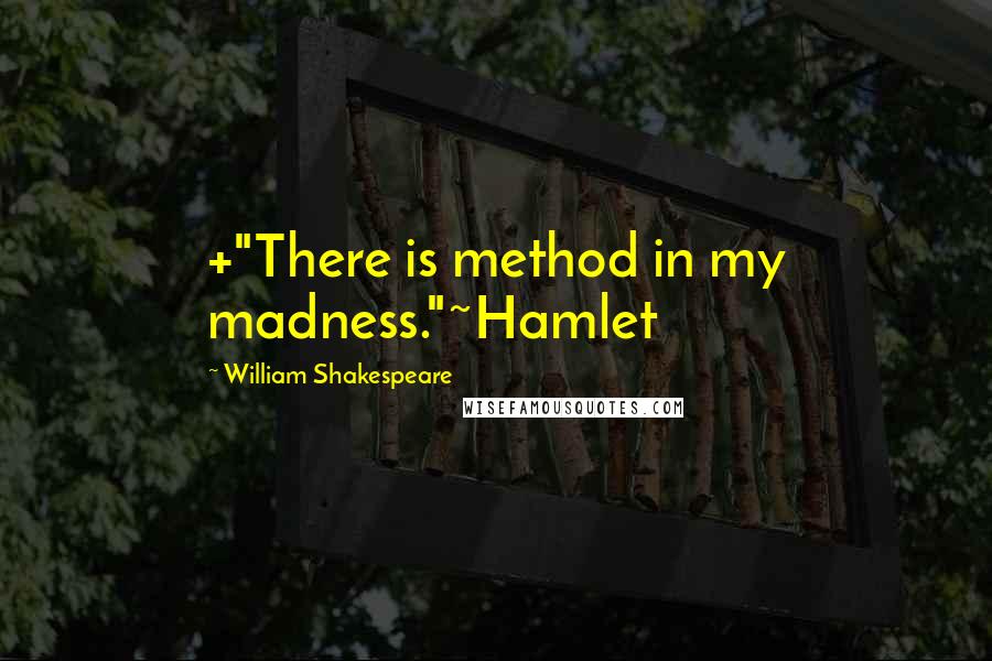 William Shakespeare Quotes: +"There is method in my madness."~Hamlet