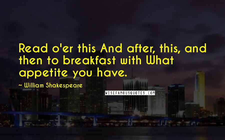 William Shakespeare Quotes: Read o'er this And after, this, and then to breakfast with What appetite you have.