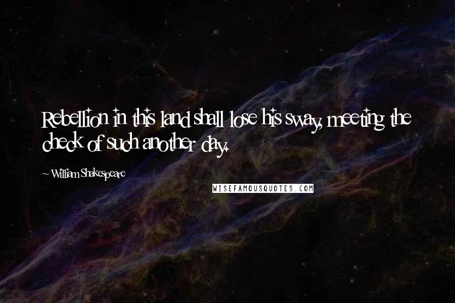 William Shakespeare Quotes: Rebellion in this land shall lose his sway, meeting the check of such another day.