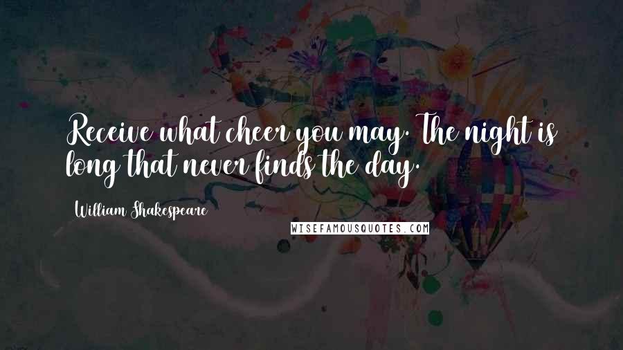 William Shakespeare Quotes: Receive what cheer you may. The night is long that never finds the day.