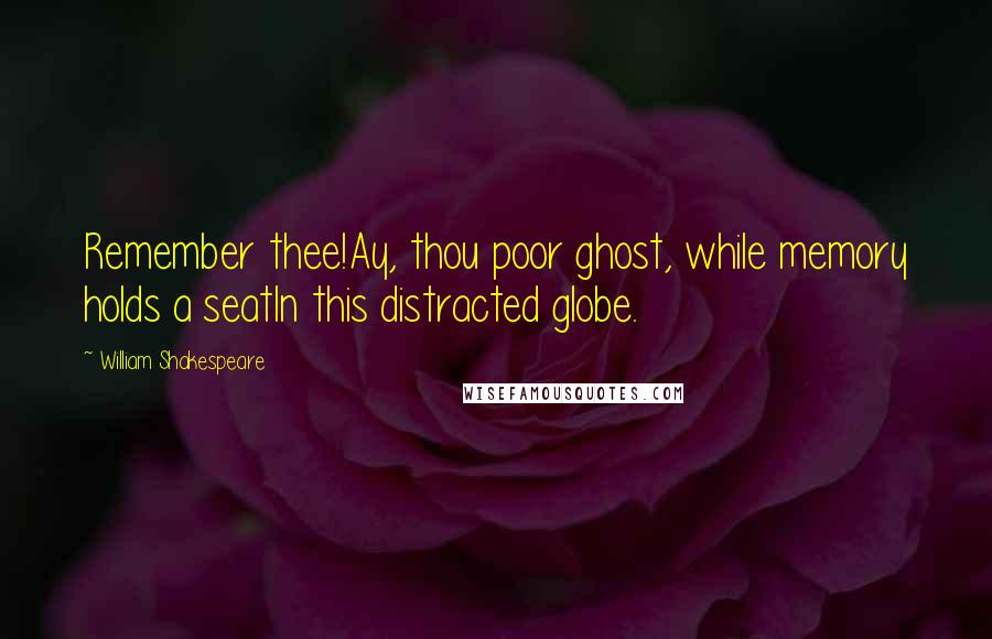 William Shakespeare Quotes: Remember thee!Ay, thou poor ghost, while memory holds a seatIn this distracted globe.