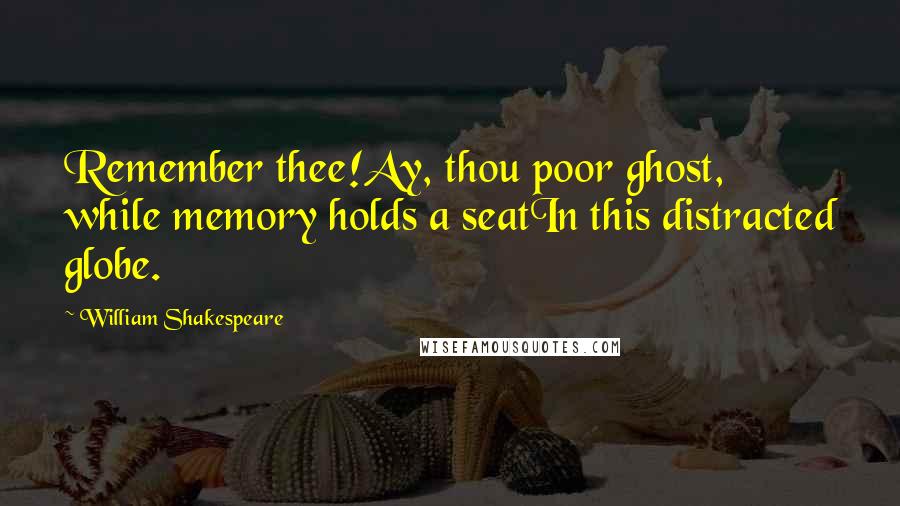 William Shakespeare Quotes: Remember thee!Ay, thou poor ghost, while memory holds a seatIn this distracted globe.