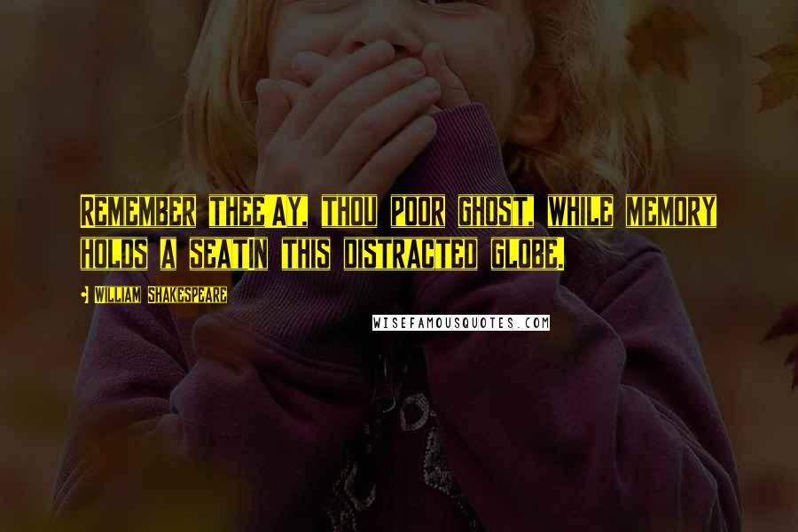 William Shakespeare Quotes: Remember thee!Ay, thou poor ghost, while memory holds a seatIn this distracted globe.