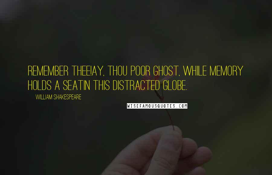 William Shakespeare Quotes: Remember thee!Ay, thou poor ghost, while memory holds a seatIn this distracted globe.