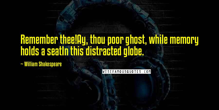 William Shakespeare Quotes: Remember thee!Ay, thou poor ghost, while memory holds a seatIn this distracted globe.