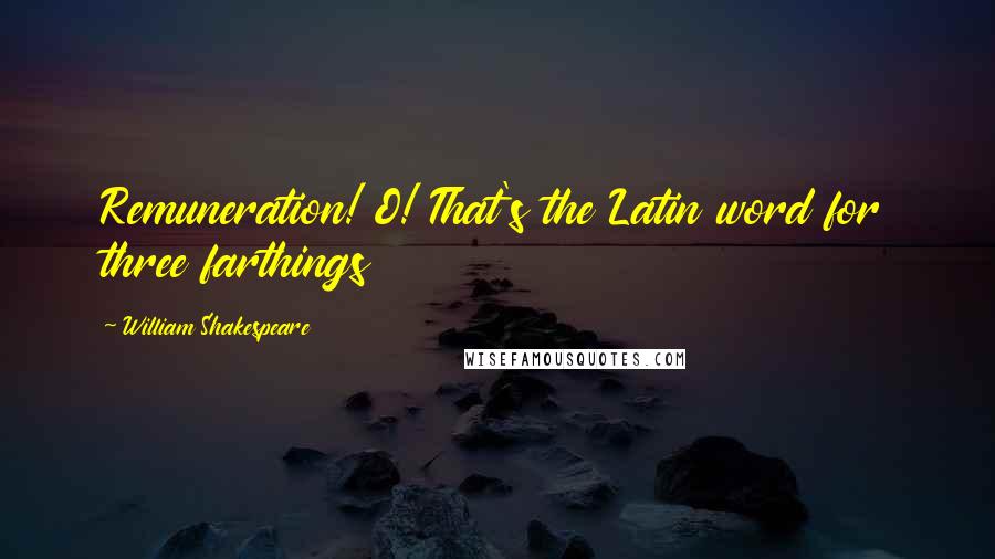 William Shakespeare Quotes: Remuneration! O! That's the Latin word for three farthings