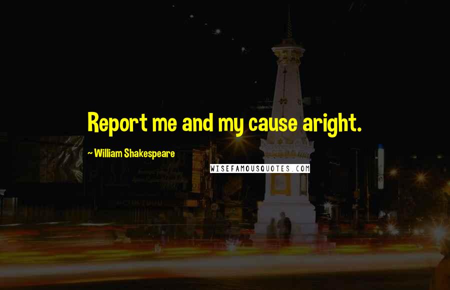 William Shakespeare Quotes: Report me and my cause aright.