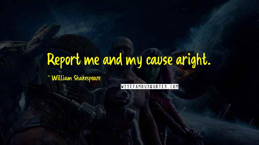 William Shakespeare Quotes: Report me and my cause aright.