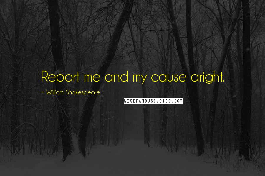 William Shakespeare Quotes: Report me and my cause aright.