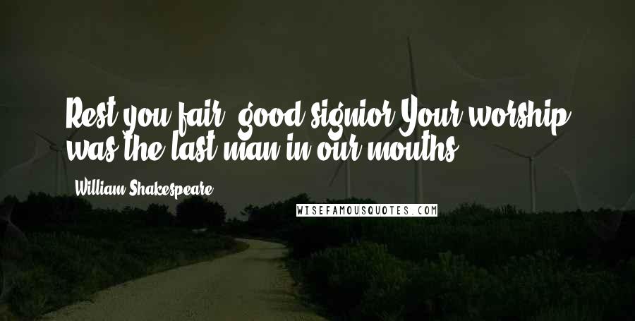 William Shakespeare Quotes: Rest you fair, good signior;Your worship was the last man in our mouths.